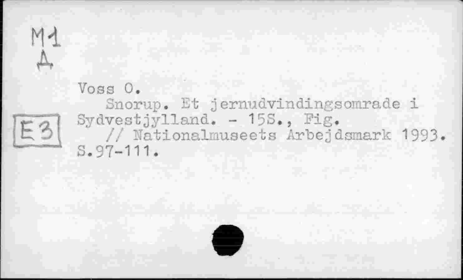 ﻿Mi À
Voss 0.
Snorup. Et зernudvindingsomrade і Sydvestjylland. - 153., Fig.
// Nationalmuseets Arbejdsmark 1993» 3.97-111.